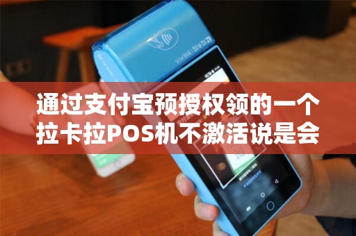 通过支付宝预授权领的一个拉卡拉POS机不激活说是会影响征信是真的吗？