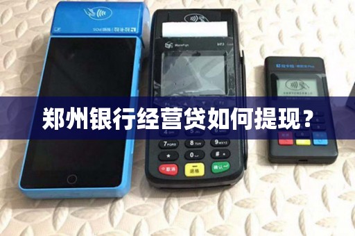 郑州银行经营贷如何提现？