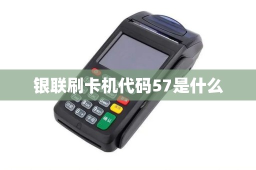 银联刷卡机代码57是什么