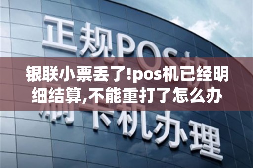 银联小票丢了!pos机已经明细结算,不能重打了怎么办