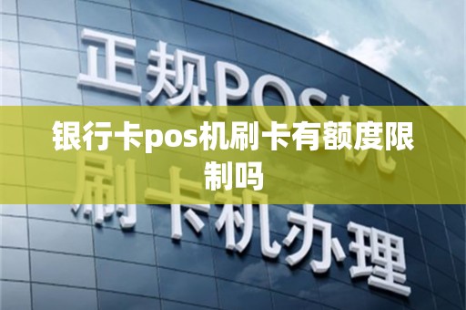银行卡pos机刷卡有额度限制吗