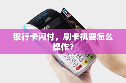 银行卡闪付，刷卡机要怎么操作？