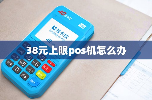 38元上限pos机怎么办