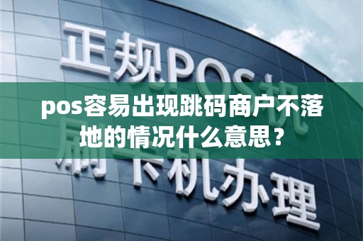 pos容易出现跳码商户不落地的情况什么意思？