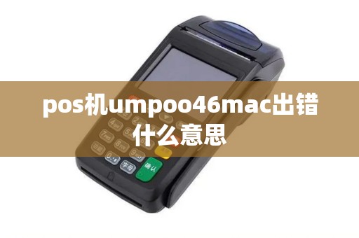 pos机umpoo46mac出错什么意思