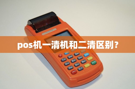 pos机一清机和二清区别？