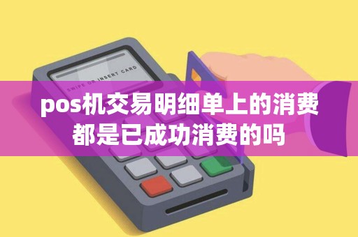 pos机交易明细单上的消费都是已成功消费的吗