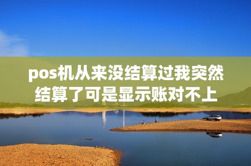 pos机从来没结算过我突然结算了可是显示账对不上