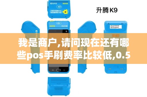 我是商户,请问现在还有哪些pos手刷费率比较低,0.5%以下...