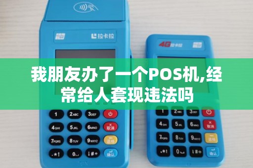 我朋友办了一个POS机,经常给人套现违法吗