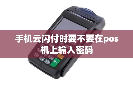 手机云闪付时要不要在pos机上输入密码