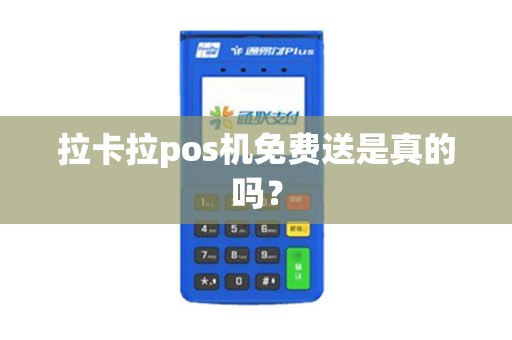 拉卡拉pos机免费送是真的吗？
