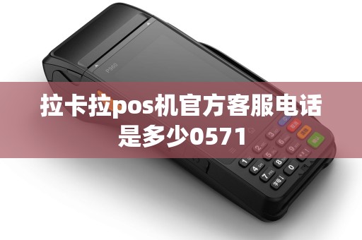 拉卡拉pos机官方客服电话是多少0571