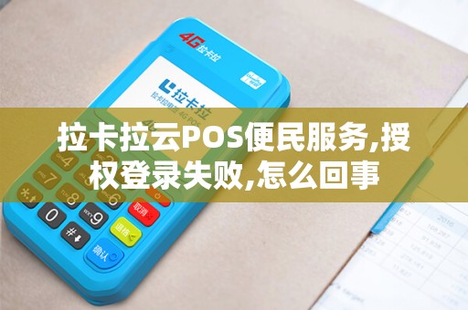 拉卡拉云POS便民服务,授权登录失败,怎么回事