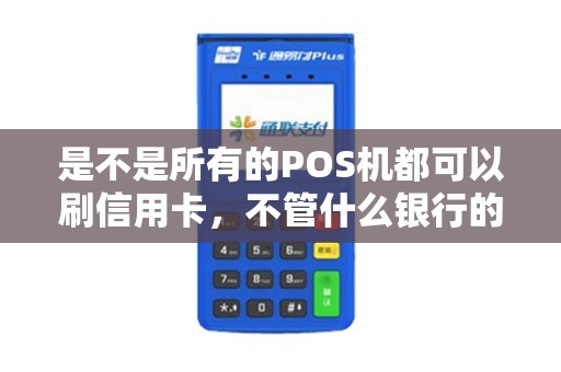 是不是所有的POS机都可以刷信用卡，不管什么银行的？