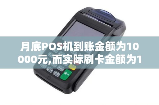 月底POS机到账金额为10000元,而实际刷卡金额为12500元...