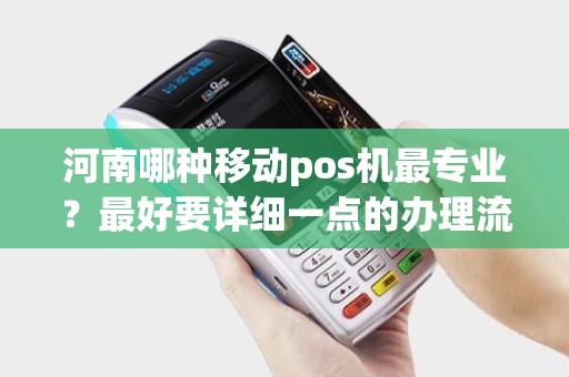 河南哪种移动pos机最专业？最好要详细一点的办理流程，谢谢！