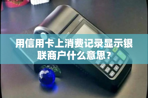 用信用卡上消费记录显示银联商户什么意思？