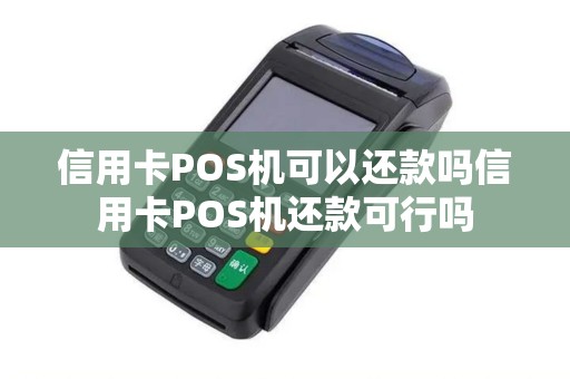 信用卡POS机可以还款吗信用卡POS机还款可行吗