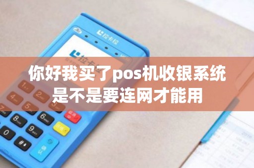 你好我买了pos机收银系统是不是要连网才能用