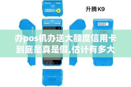 办pos机办送大额度信用卡到底是真是假,估计有多大风险