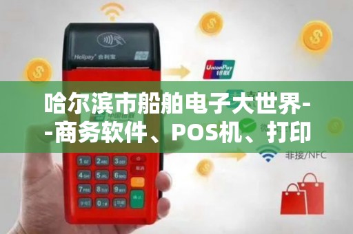 哈尔滨市船舶电子大世界--商务软件、POS机、打印机、点...