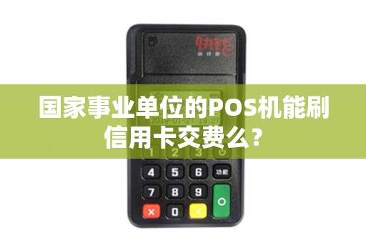 国家事业单位的POS机能刷信用卡交费么？