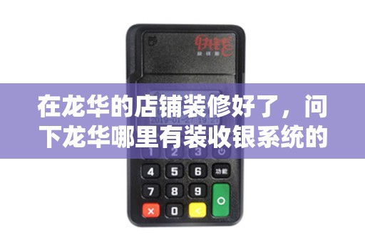 在龙华的店铺装修好了，问下龙华哪里有装收银系统的POS机什么的哪家比较好