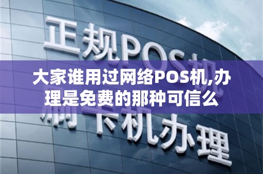 大家谁用过网络POS机,办理是免费的那种可信么