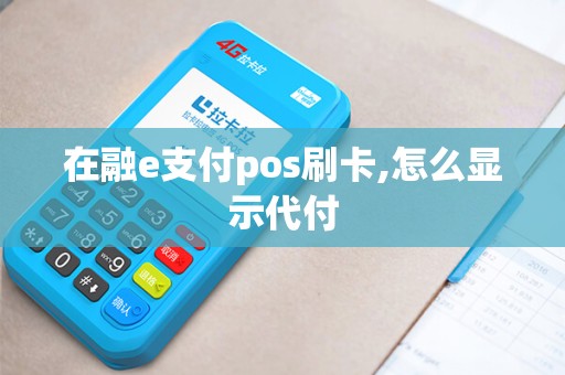 在融e支付pos刷卡,怎么显示代付