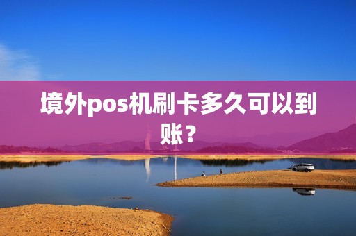 境外pos机刷卡多久可以到账？