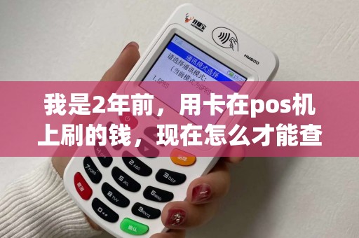 我是2年前，用卡在pos机上刷的钱，现在怎么才能查到钱刷到哪里了？银