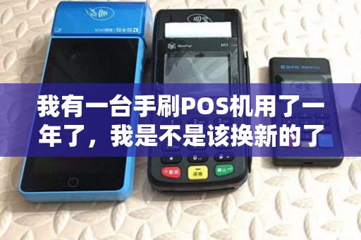 我有一台手刷POS机用了一年了，我是不是该换新的了