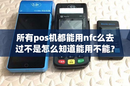 所有pos机都能用nfc么去过不是怎么知道能用不能？