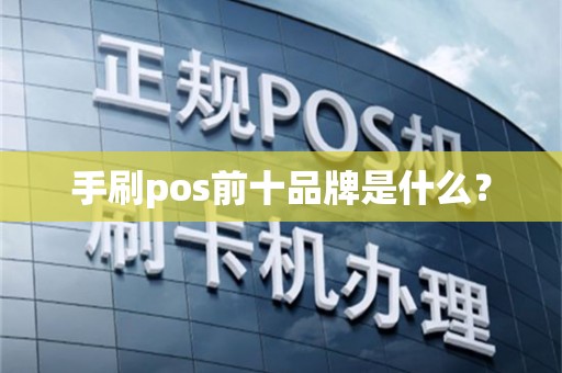 手刷pos前十品牌是什么？