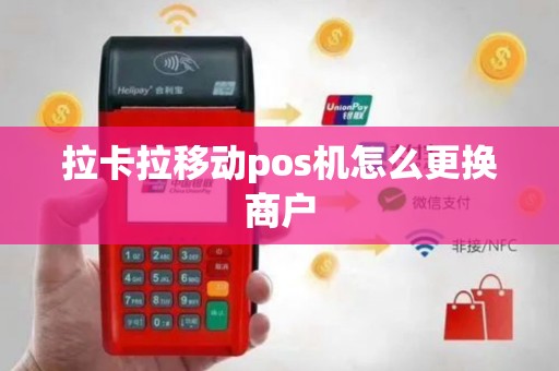 拉卡拉移动pos机怎么更换商户