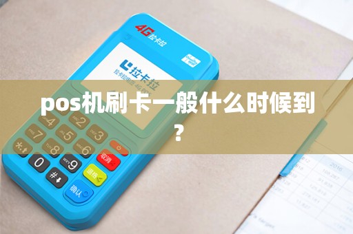 pos机刷卡一般什么时候到？