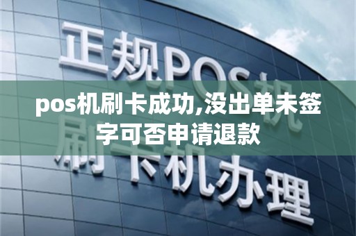 pos机刷卡成功,没出单未签字可否申请退款