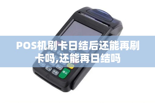 POS机刷卡日结后还能再刷卡吗,还能再日结吗