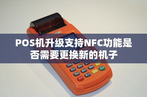 POS机升级支持NFC功能是否需要更换新的机子
