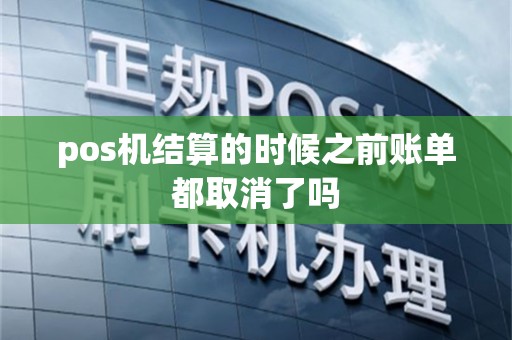 pos机结算的时候之前账单都取消了吗