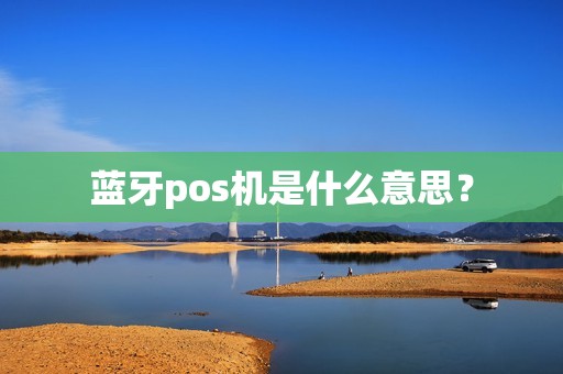 蓝牙pos机是什么意思？