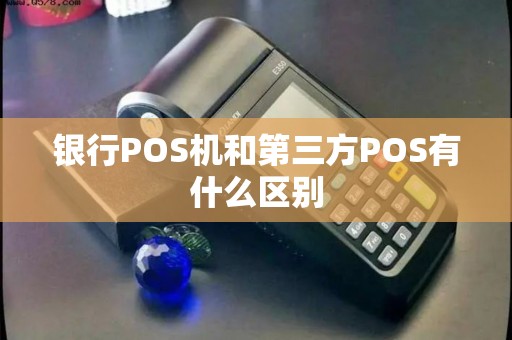 银行POS机和第三方POS有什么区别