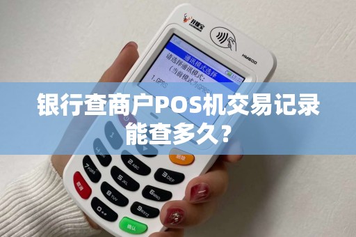 银行查商户POS机交易记录能查多久？