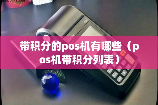 带积分的pos机有哪些（pos机带积分列表）