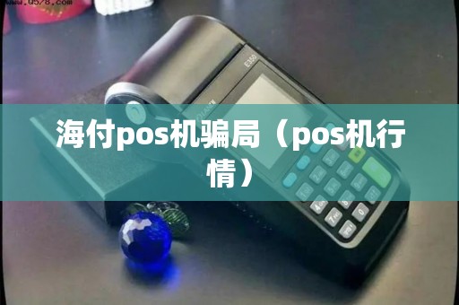 海付pos机骗局（pos机行情）