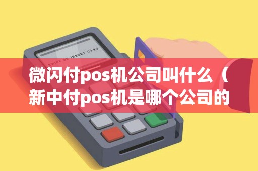 微闪付pos机公司叫什么（新中付pos机是哪个公司的）