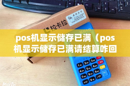 pos机显示储存已满（pos机显示储存已满请结算咋回事）