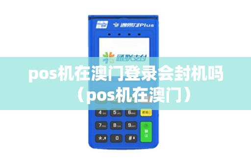 pos机在澳门登录会封机吗（pos机在澳门）