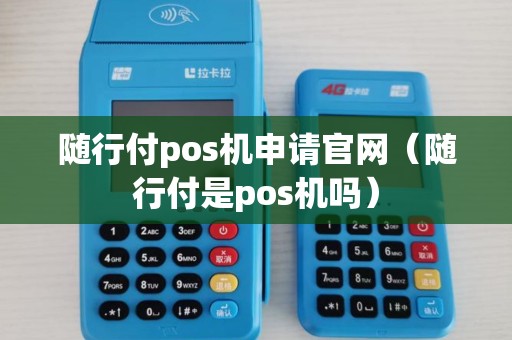 随行付pos机申请官网（随行付是pos机吗）
